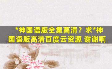 死神国语版全集高清？求死神国语版高清百度云资源 谢谢啊